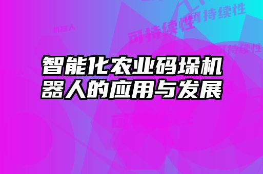 智能化農(nóng)業(yè)碼垛機器人的應用與發(fā)展
