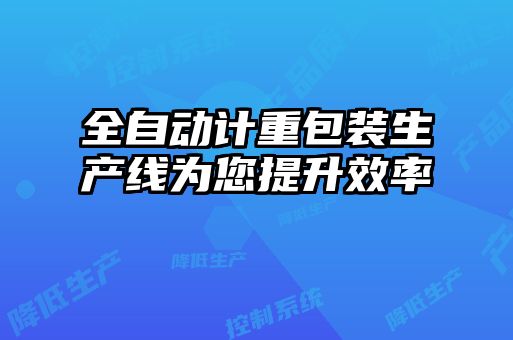 全自動計(jì)重包裝生產(chǎn)線為您提升效率