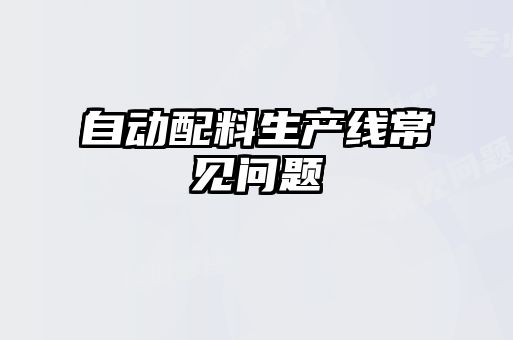 自動配料生產(chǎn)線常見問題