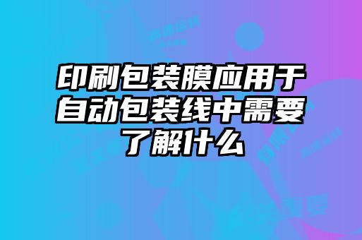 印刷包裝膜應(yīng)用于自動包裝線中需要了解什么