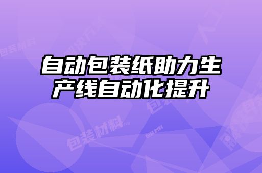 自動包裝紙助力生產(chǎn)線自動化提升