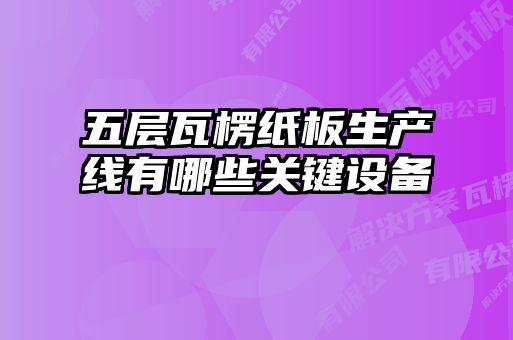 五層瓦楞紙板生產(chǎn)線有哪些關(guān)鍵設(shè)備