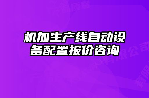 機加生產(chǎn)線自動設(shè)備配置報價咨詢