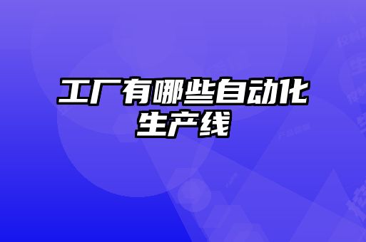 工廠有哪些自動化生產(chǎn)線